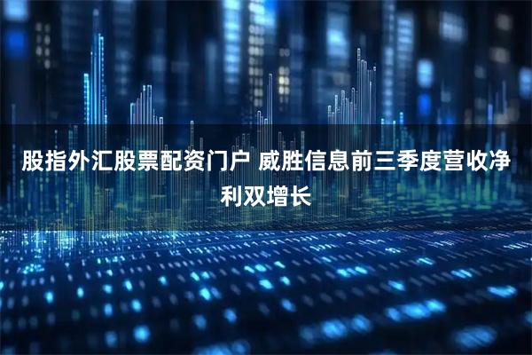 股指外汇股票配资门户 威胜信息前三季度营收净利双增长