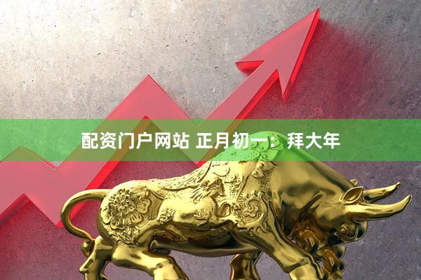 配资门户网站 正月初一：拜大年
