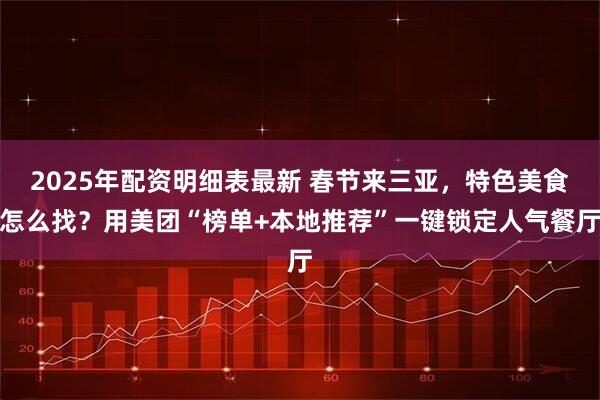 2025年配资明细表最新 春节来三亚，特色美食怎么找？用美团“榜单+本地推荐”一键锁定人气餐厅