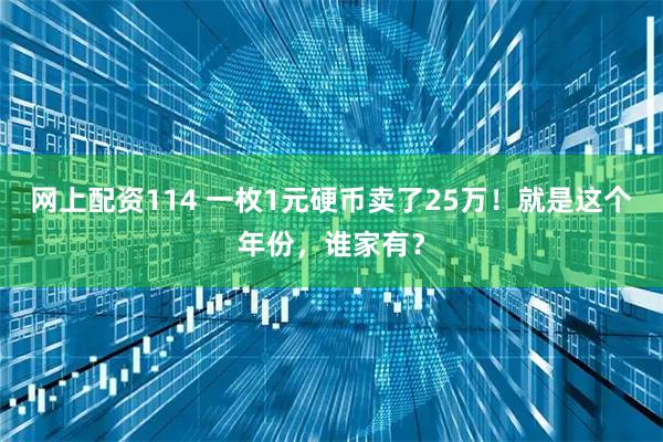 网上配资114 一枚1元硬币卖了25万！就是这个年份，谁家有？
